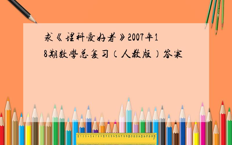 求《理科爱好者》2007年18期数学总复习（人教版）答案