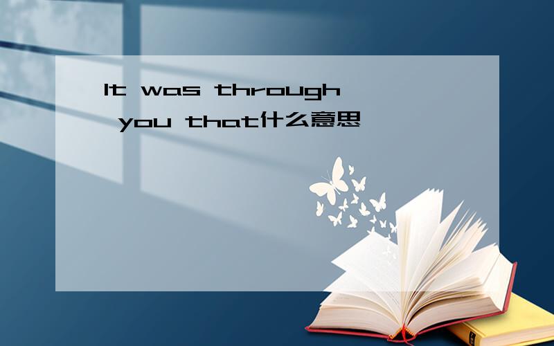 It was through you that什么意思