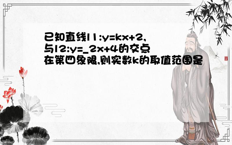 已知直线l1:y=kx+2,与l2:y=_2x+4的交点在第四象限,则实数k的取值范围是