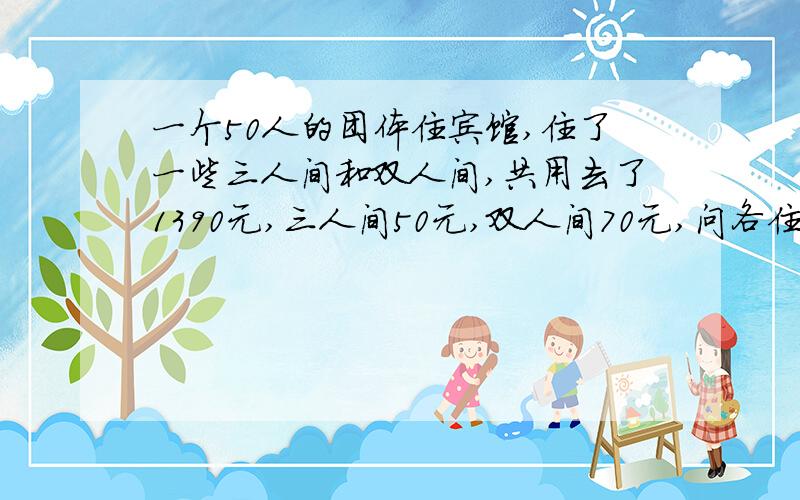 一个50人的团体住宾馆,住了一些三人间和双人间,共用去了1390元,三人间50元,双人间70元,问各住了多少间?