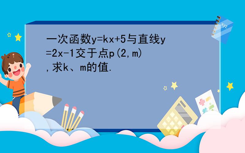 一次函数y=kx+5与直线y=2x-1交于点p(2,m),求k、m的值.