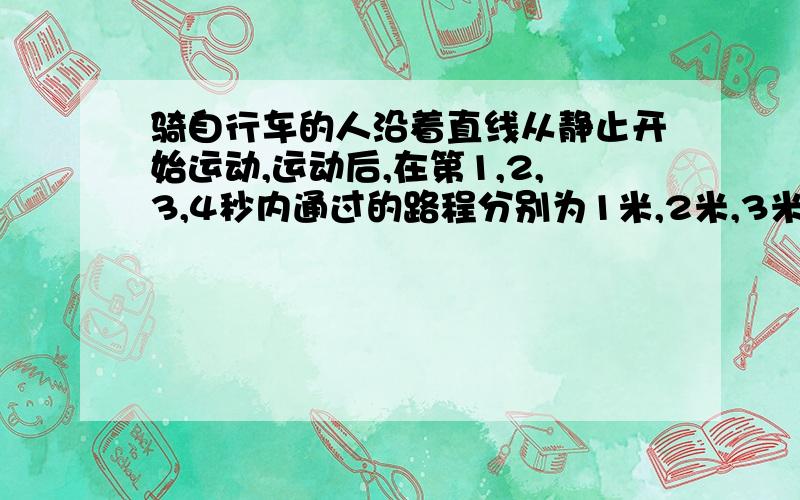 骑自行车的人沿着直线从静止开始运动,运动后,在第1,2,3,4秒内通过的路程分别为1米,2米,3米,4米.有关其运动的描述正确的是（）a：4秒内的平均速度是2.5m/sb：在第3,4秒内的平均速度是3.5m/sc：