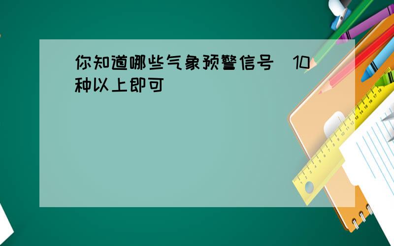 你知道哪些气象预警信号（10种以上即可）