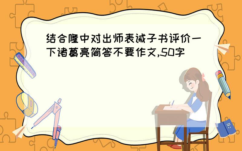 结合隆中对出师表诫子书评价一下诸葛亮简答不要作文,50字