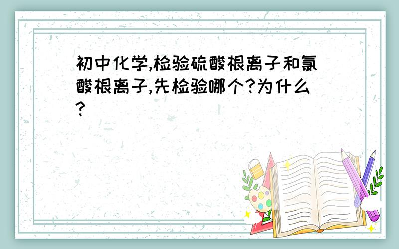 初中化学,检验硫酸根离子和氯酸根离子,先检验哪个?为什么?