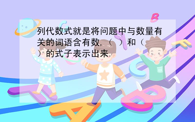 列代数式就是将问题中与数量有关的词语含有数,（ ）和（ ）的式子表示出来.