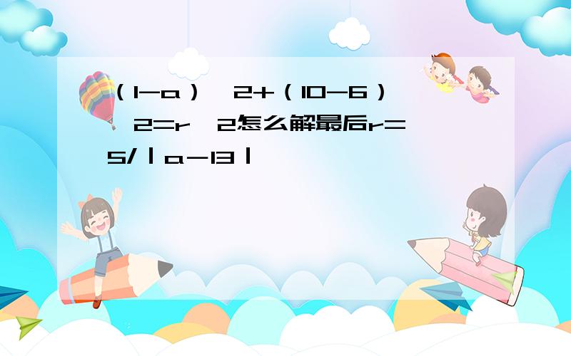 （1-a）^2+（10-6）^2=r^2怎么解最后r=√5/｜a－13｜