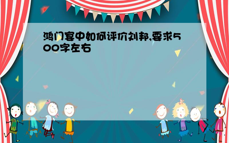 鸿门宴中如何评价刘邦,要求500字左右