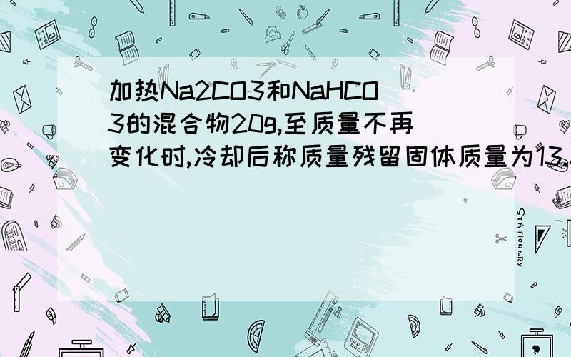 加热Na2CO3和NaHCO3的混合物20g,至质量不再变化时,冷却后称质量残留固体质量为13.8g,求原混合物中Na2CO3的质量分数.按格式,.