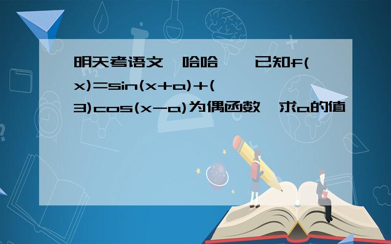 明天考语文,哈哈……已知f(x)=sin(x+a)+(√3)cos(x-a)为偶函数,求a的值