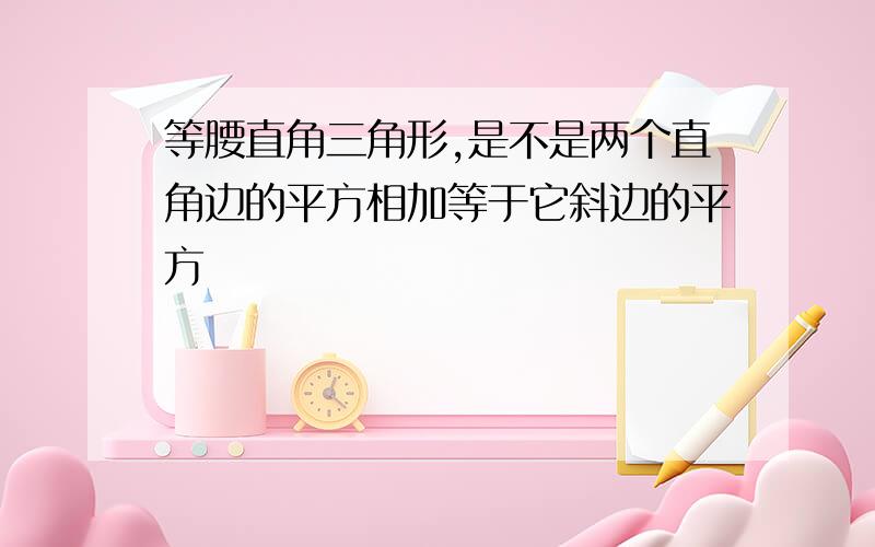 等腰直角三角形,是不是两个直角边的平方相加等于它斜边的平方