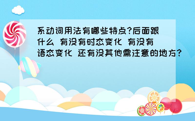 系动词用法有哪些特点?后面跟什么 有没有时态变化 有没有语态变化 还有没其他需注意的地方?