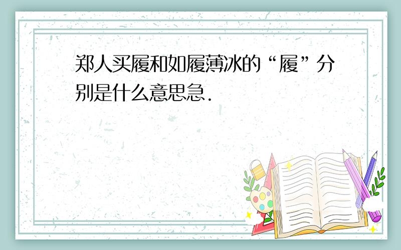 郑人买履和如履薄冰的“履”分别是什么意思急.