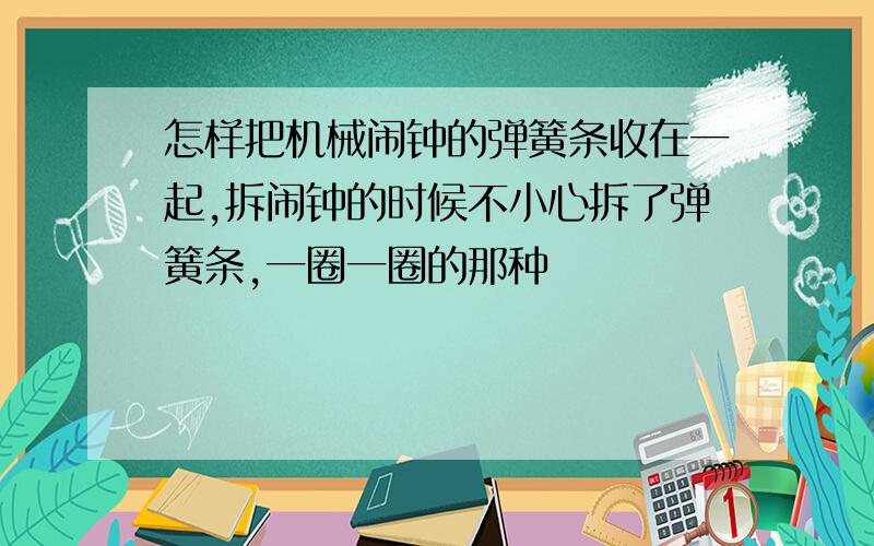 怎样把机械闹钟的弹簧条收在一起,拆闹钟的时候不小心拆了弹簧条,一圈一圈的那种