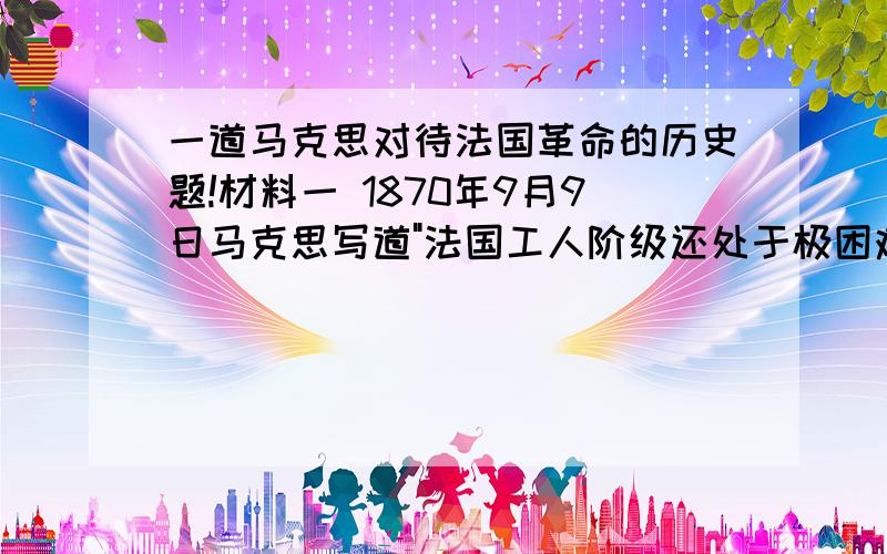 一道马克思对待法国革命的历史题!材料一 1870年9月9日马克思写道