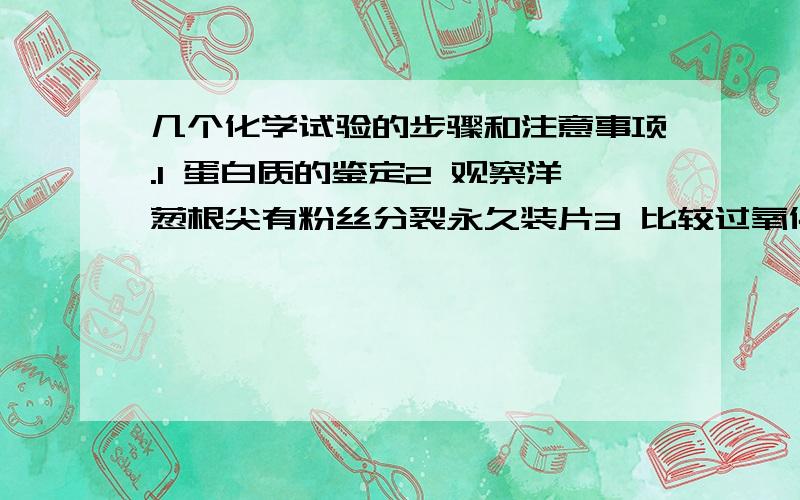 几个化学试验的步骤和注意事项.1 蛋白质的鉴定2 观察洋葱根尖有粉丝分裂永久装片3 比较过氧化酶和Fe3+的催化集效率4 高倍显微镜的使用和观察叶绿体5 用300mol/L的NaCL溶液配制250mL 0.1mol/L的