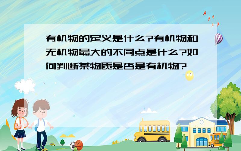 有机物的定义是什么?有机物和无机物最大的不同点是什么?如何判断某物质是否是有机物?