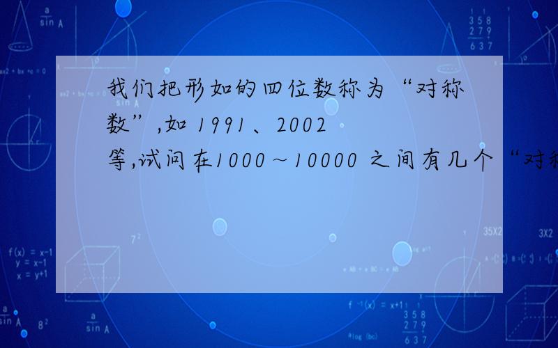 我们把形如的四位数称为“对称数”,如 1991、2002等,试问在1000～10000 之间有几个“对称数”?abba,