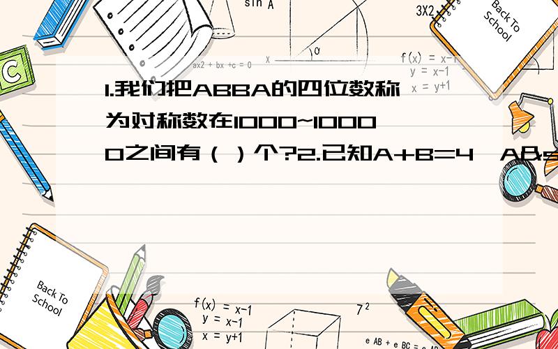 1.我们把ABBA的四位数称为对称数在1000~10000之间有（）个?2.已知A+B=4,A²+B²=12,则A-B=()?