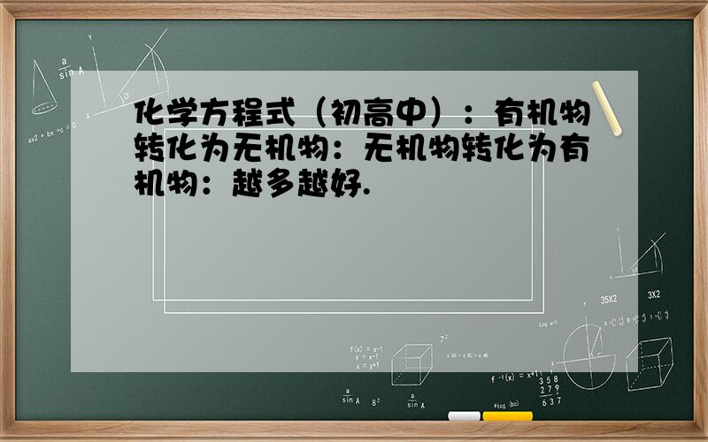 化学方程式（初高中）：有机物转化为无机物：无机物转化为有机物：越多越好.