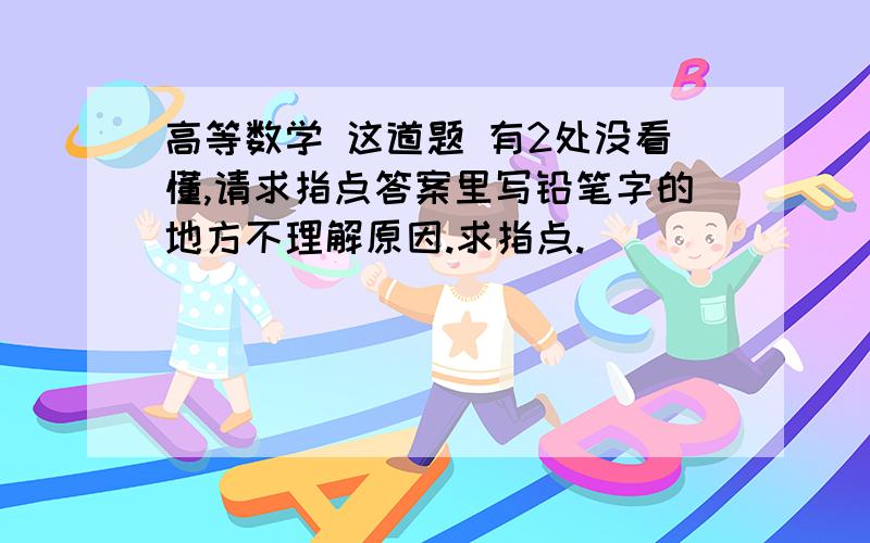 高等数学 这道题 有2处没看懂,请求指点答案里写铅笔字的地方不理解原因.求指点.