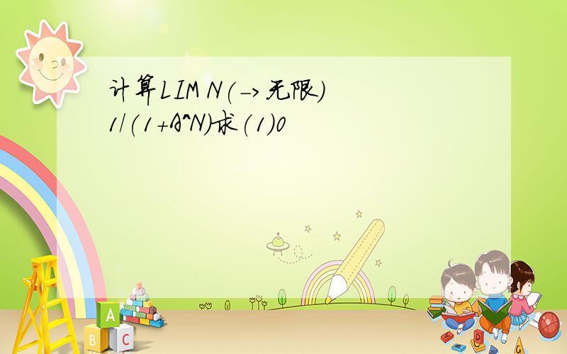 计算LIM N(->无限) 1/(1+A^N)求(1)0