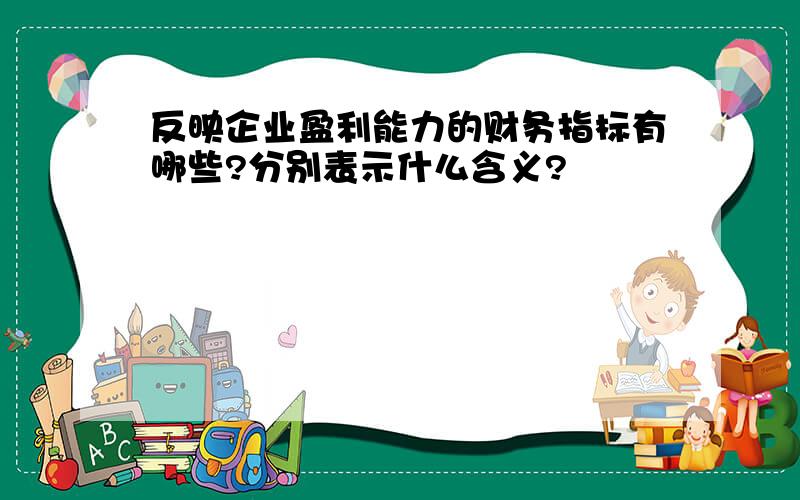 反映企业盈利能力的财务指标有哪些?分别表示什么含义?