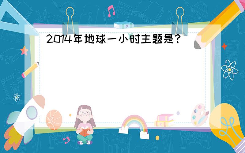 2014年地球一小时主题是?