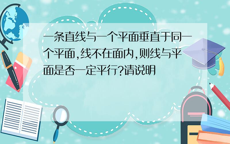 一条直线与一个平面垂直于同一个平面,线不在面内,则线与平面是否一定平行?请说明