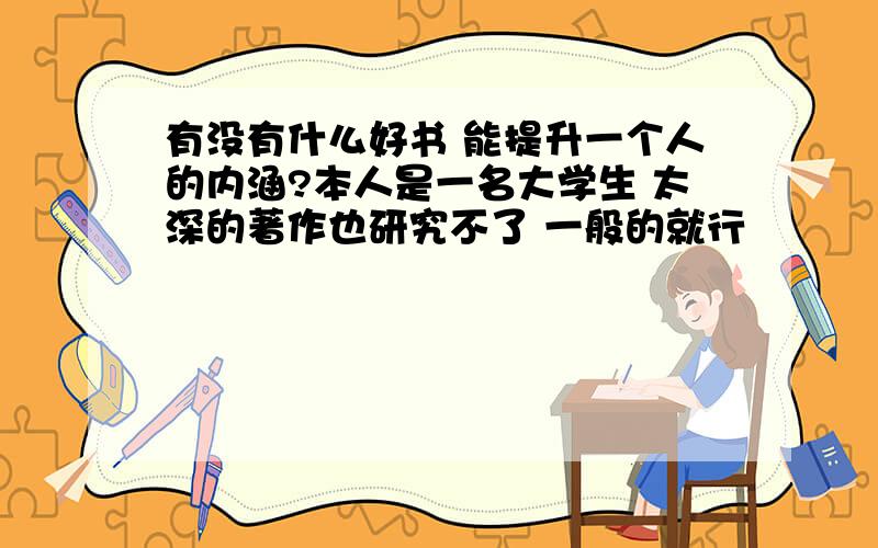 有没有什么好书 能提升一个人的内涵?本人是一名大学生 太深的著作也研究不了 一般的就行