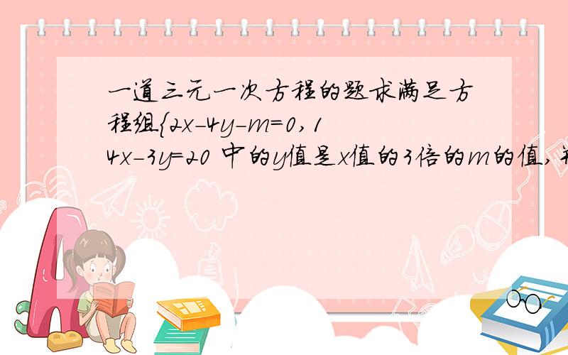 一道三元一次方程的题求满足方程组{2x-4y-m=0,14x-3y=20 中的y值是x值的3倍的m的值,并求 xy/x+y的值