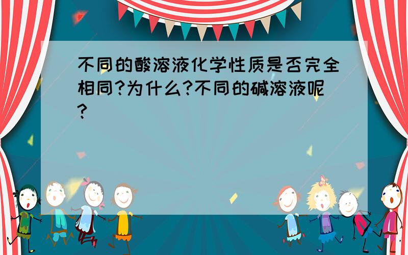 不同的酸溶液化学性质是否完全相同?为什么?不同的碱溶液呢?