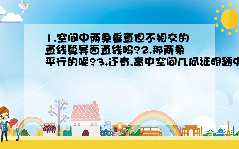 1.空间中两条垂直但不相交的直线算异面直线吗?2.那两条平行的呢?3.还有,高中空间几何证明题中,如果说正方体某一个面上的对角线相互垂直可以直接写吗?还是要说出它是个正方体之类的?4.