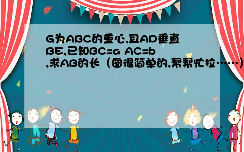 G为ABC的重心,且AD垂直BE,已知BC=a AC=b,求AB的长（图很简单的,帮帮忙拉……）D在BC上，E在AC上