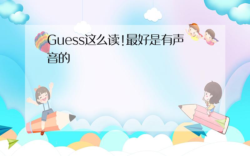 Guess这么读!最好是有声音的