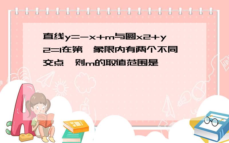 直线y=-x+m与圆x2+y2=1在第一象限内有两个不同交点,则m的取值范围是