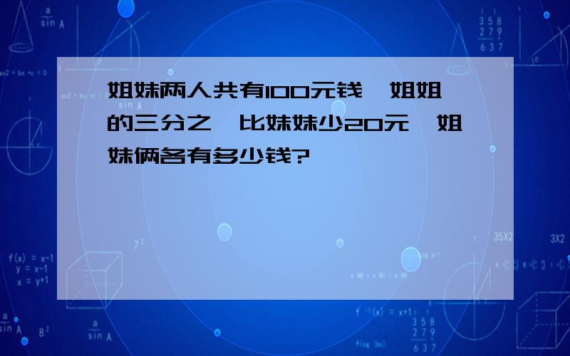 姐妹两人共有100元钱,姐姐的三分之一比妹妹少20元,姐妹俩各有多少钱?