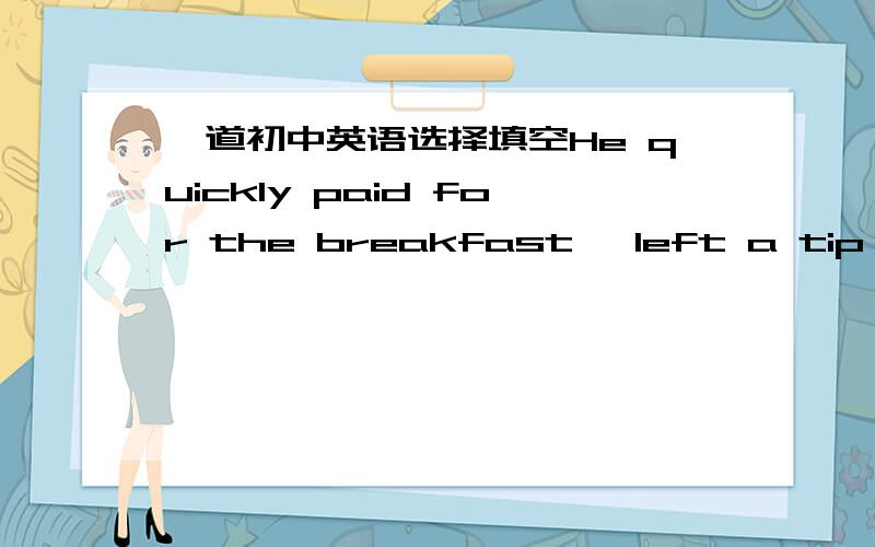 一道初中英语选择填空He quickly paid for the breakfast, left a tip ,bought gas _____ the change, and went away.A.for    B.with   C.to    D.of能否翻译一下?