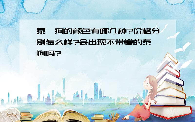 泰迪狗的颜色有哪几种?价格分别怎么样?会出现不带卷的泰迪狗吗?