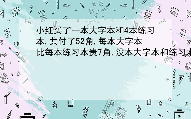 小红买了一本大字本和4本练习本,共付了52角,每本大字本比每本练习本贵7角,没本大字本和练习本个多少角