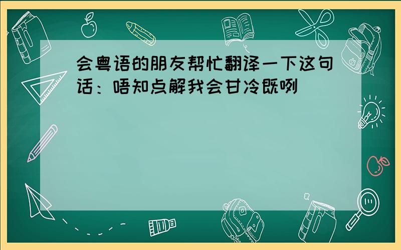 会粤语的朋友帮忙翻译一下这句话：唔知点解我会甘冷既咧