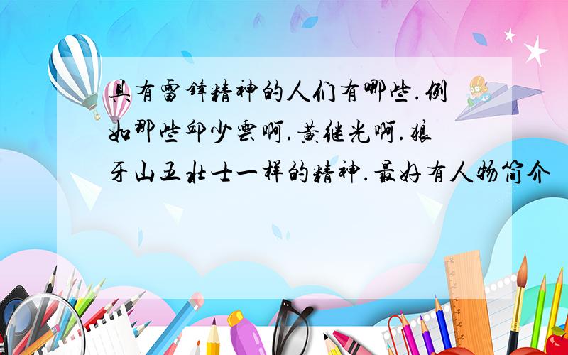 具有雷锋精神的人们有哪些.例如那些邱少云啊.黄继光啊.狼牙山五壮士一样的精神.最好有人物简介