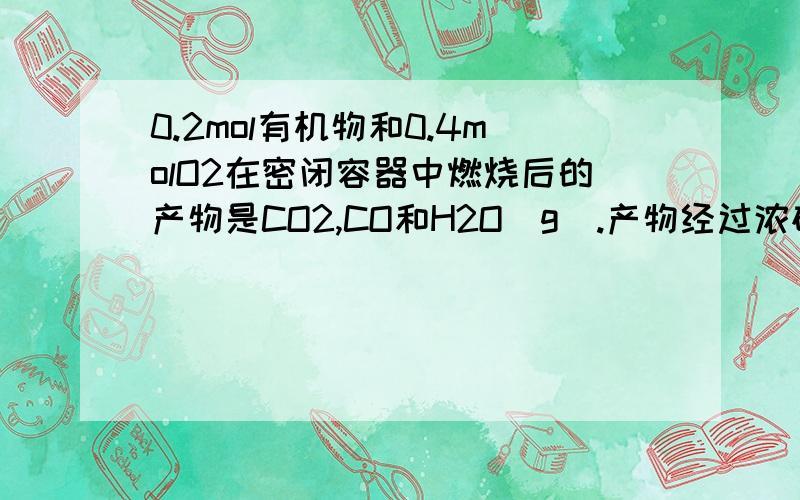 0.2mol有机物和0.4molO2在密闭容器中燃烧后的产物是CO2,CO和H2O(g).产物经过浓硫酸后,浓硫酸的质量增加了10.8g,再经过灼热的CuO充分反应后,固体质量减轻3.2g,最后气体被碱石灰完全吸收,碱石灰增