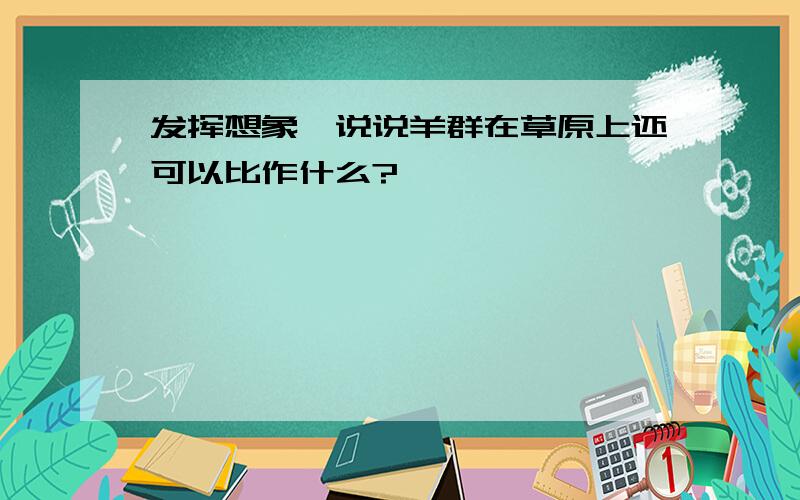 发挥想象,说说羊群在草原上还可以比作什么?