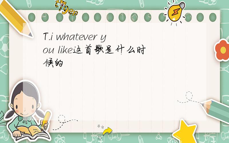 T.i whatever you like这首歌是什么时候的