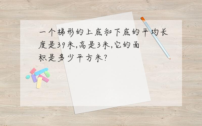 一个梯形的上底和下底的平均长度是39米,高是3米,它的面积是多少平方米?