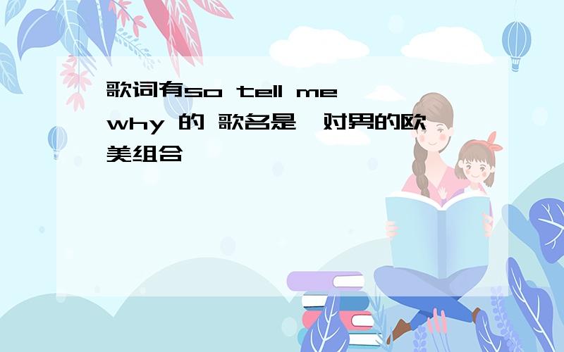 歌词有so tell me why 的 歌名是一对男的欧美组合