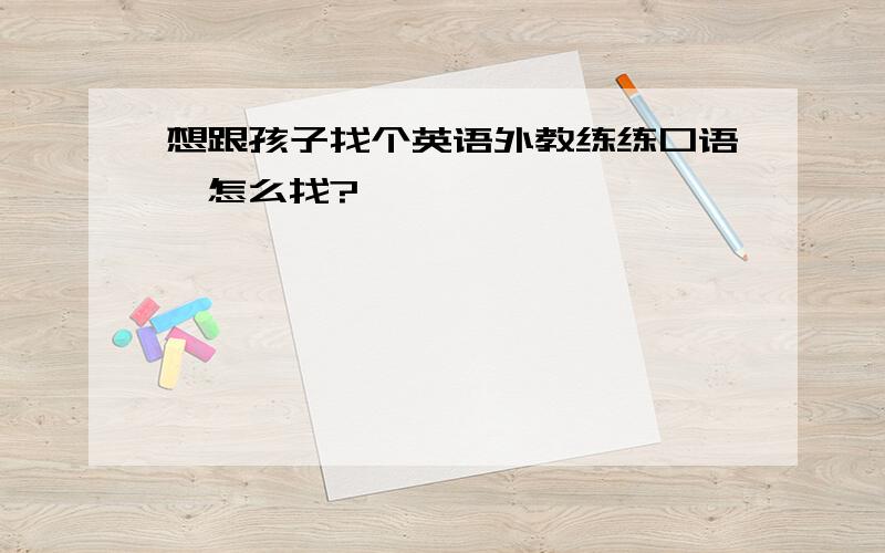 想跟孩子找个英语外教练练口语,怎么找?