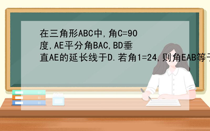 在三角形ABC中,角C=90度,AE平分角BAC,BD垂直AE的延长线于D.若角1=24,则角EAB等于 A 66 B 33 C 24 D 12