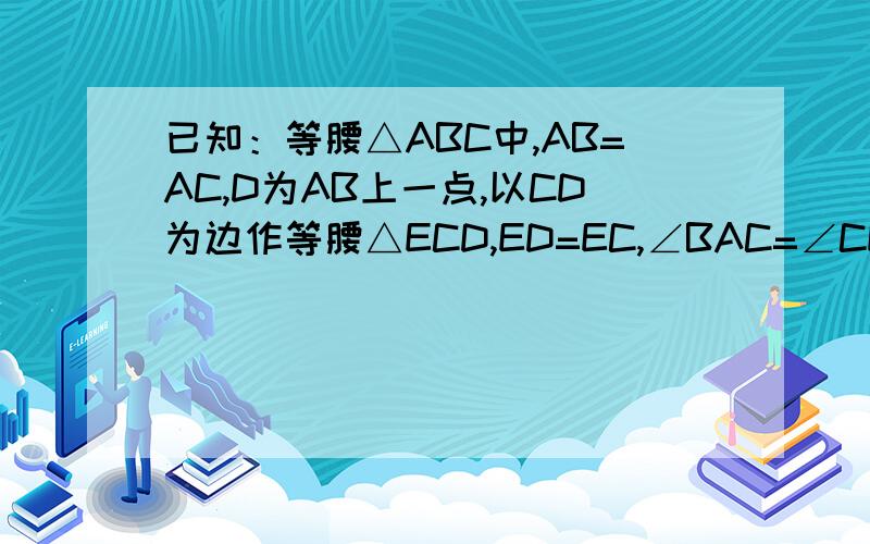 已知：等腰△ABC中,AB=AC,D为AB上一点,以CD为边作等腰△ECD,ED=EC,∠BAC=∠CED,E,A在BC的同一侧,连接AE如图三若∠BAC=∠CED=a则∠CAE的度数是多少请证明如图四若∠BAC=∠CED=a当D点在BA的延长线上时,写出